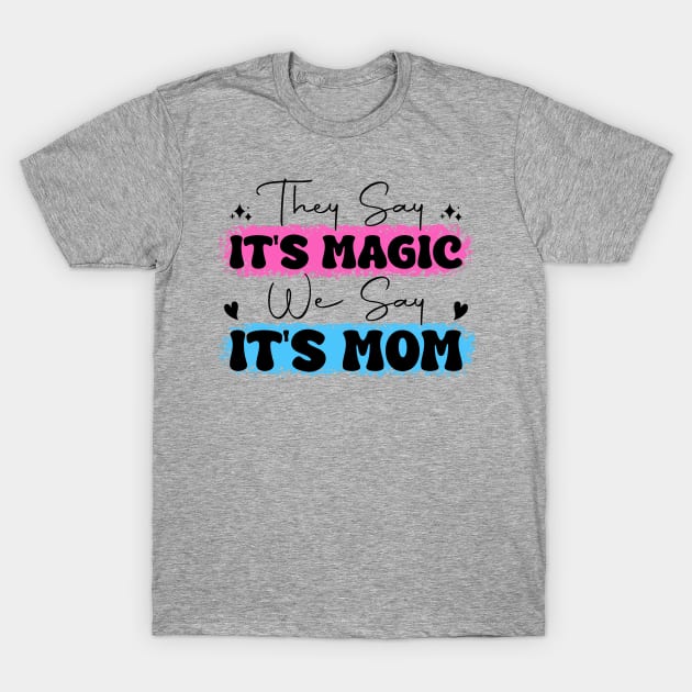 They Say It's Magic, We Say It's Mom Mother's Day T-Shirt by Shreefel